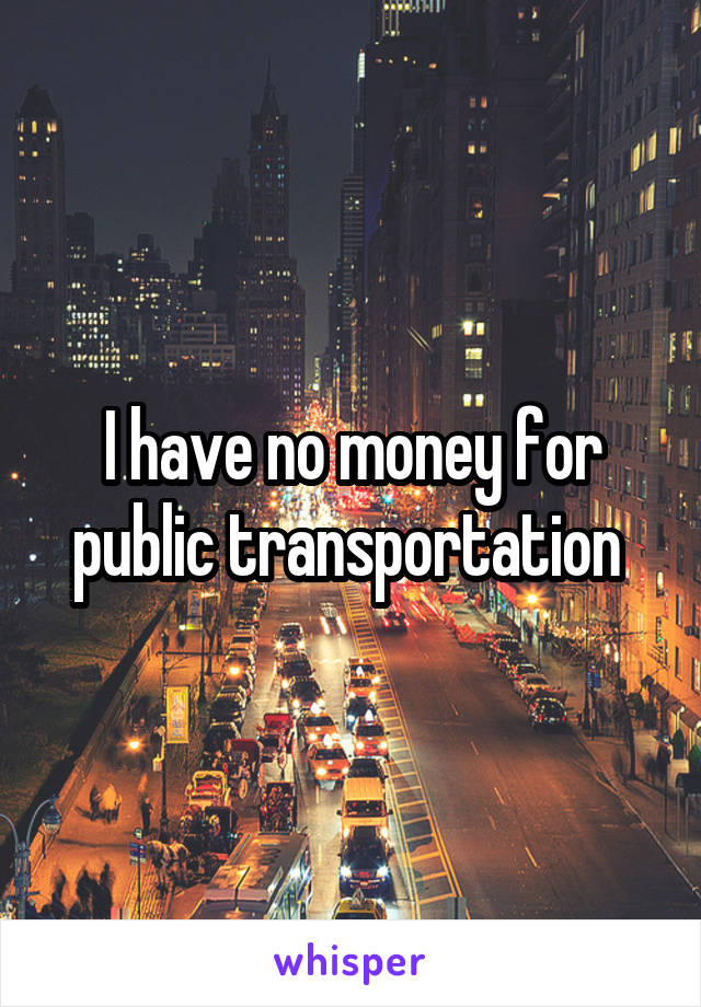 I have no money for public transportation 