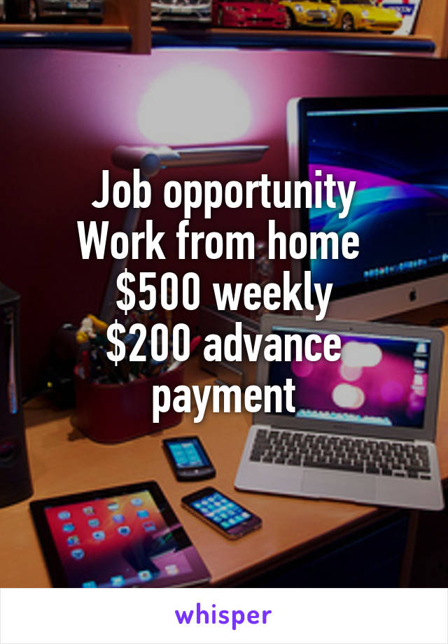 Job opportunity
Work from home 
$500 weekly
$200 advance payment
