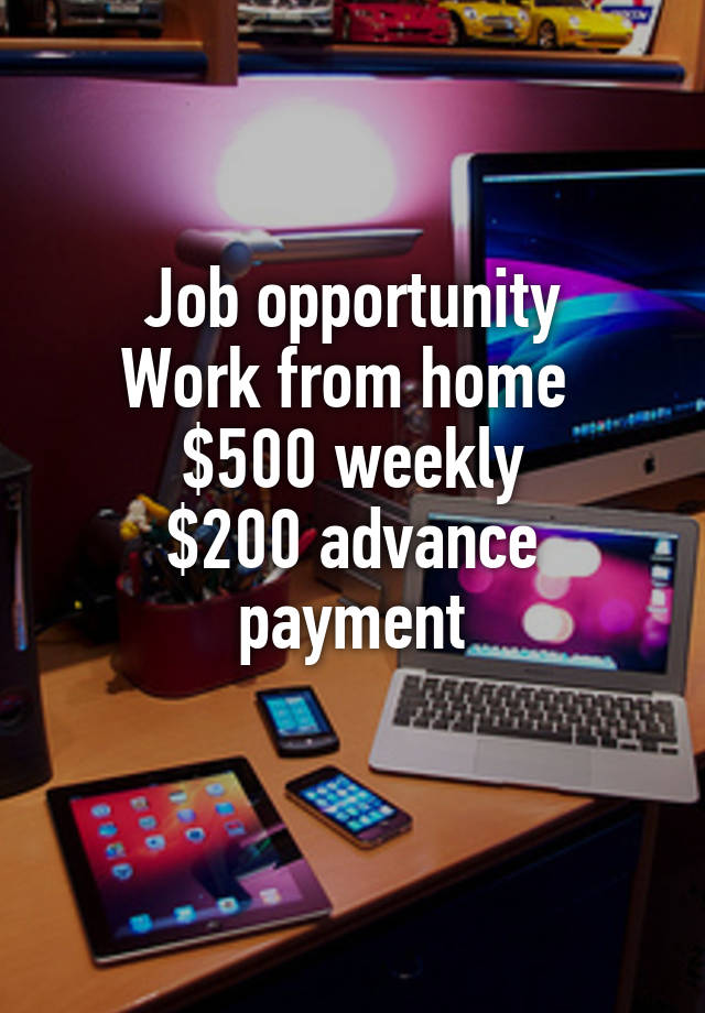 Job opportunity
Work from home 
$500 weekly
$200 advance payment
