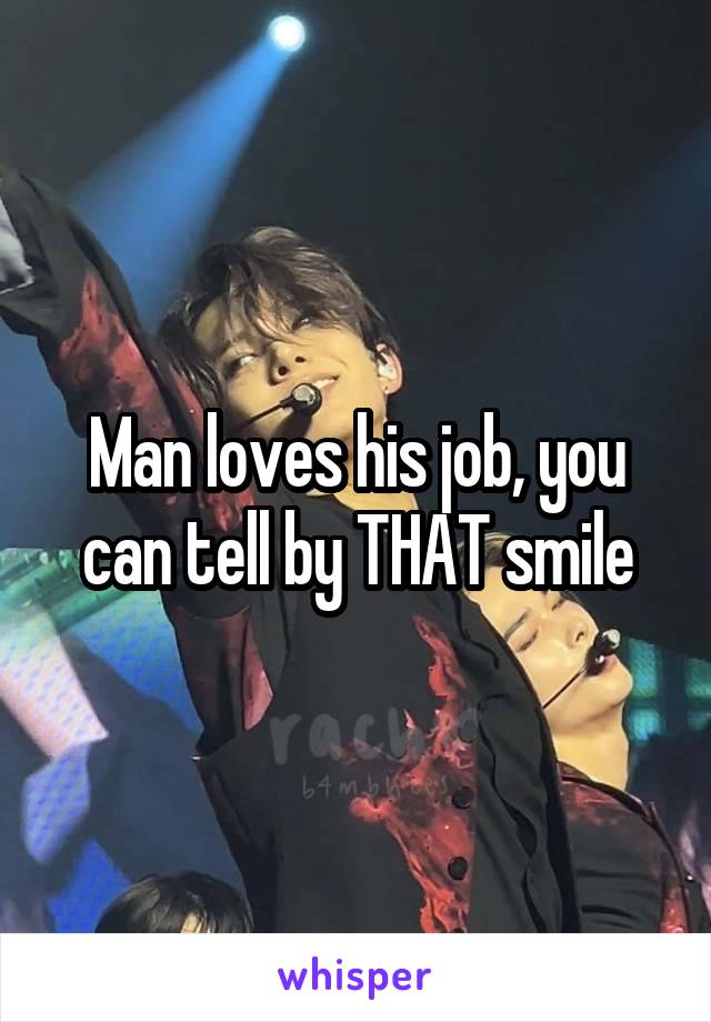 Man loves his job, you can tell by THAT smile