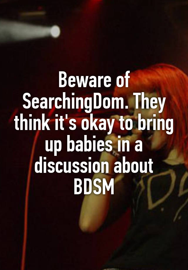 Beware of SearchingDom. They think it's okay to bring up babies in a discussion about BDSM