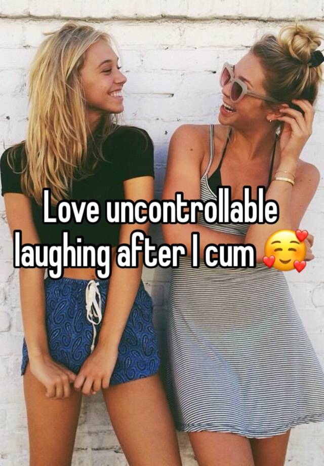 Love uncontrollable laughing after I cum 🥰