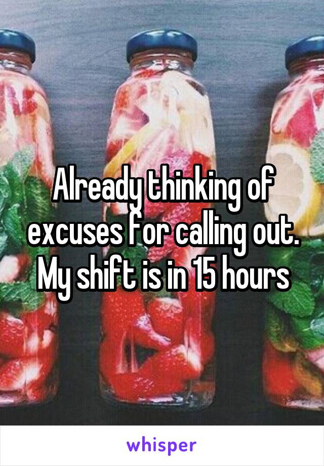 Already thinking of excuses for calling out. My shift is in 15 hours