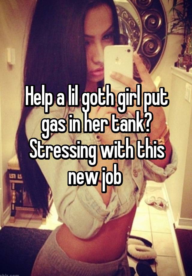 Help a lil goth girl put gas in her tank? Stressing with this new job 