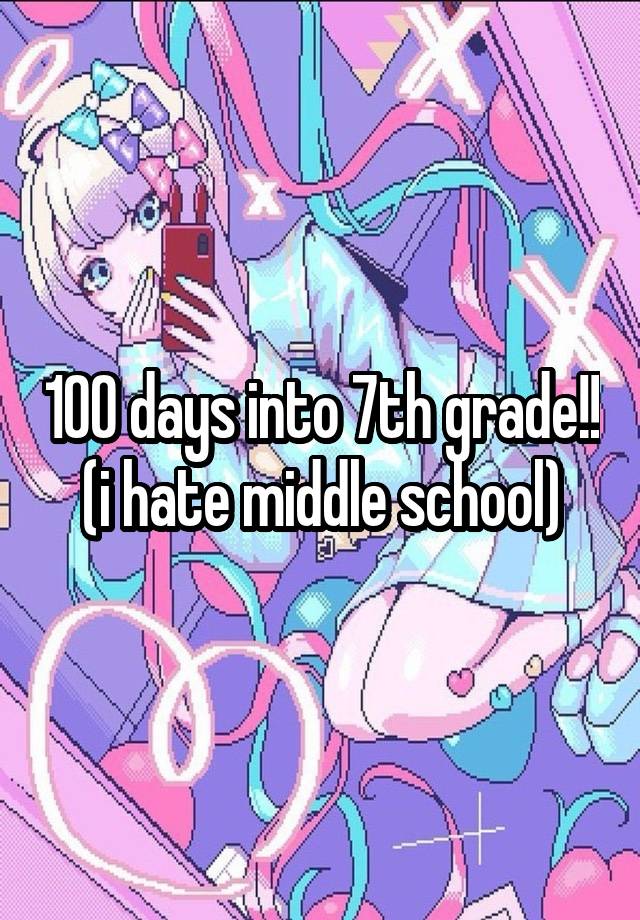 100 days into 7th grade!! (i hate middle school)