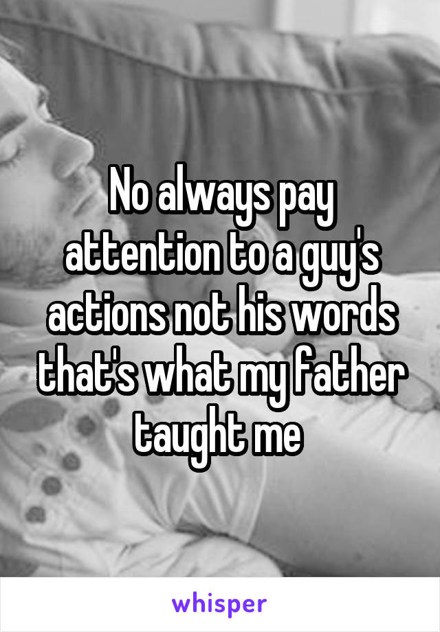 No always pay attention to a guy's actions not his words that's what my father taught me 