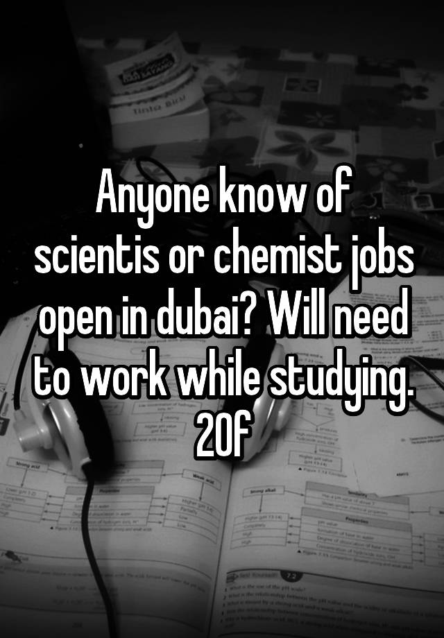 Anyone know of scientis or chemist jobs open in dubai? Will need to work while studying.
20f