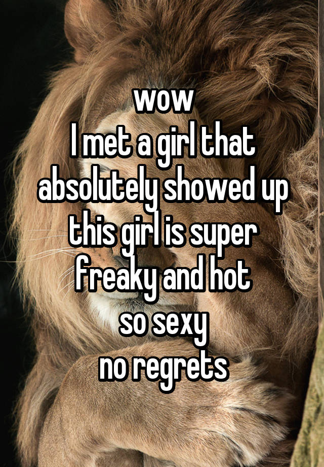 wow
I met a girl that absolutely showed up
this girl is super freaky and hot
so sexy
no regrets