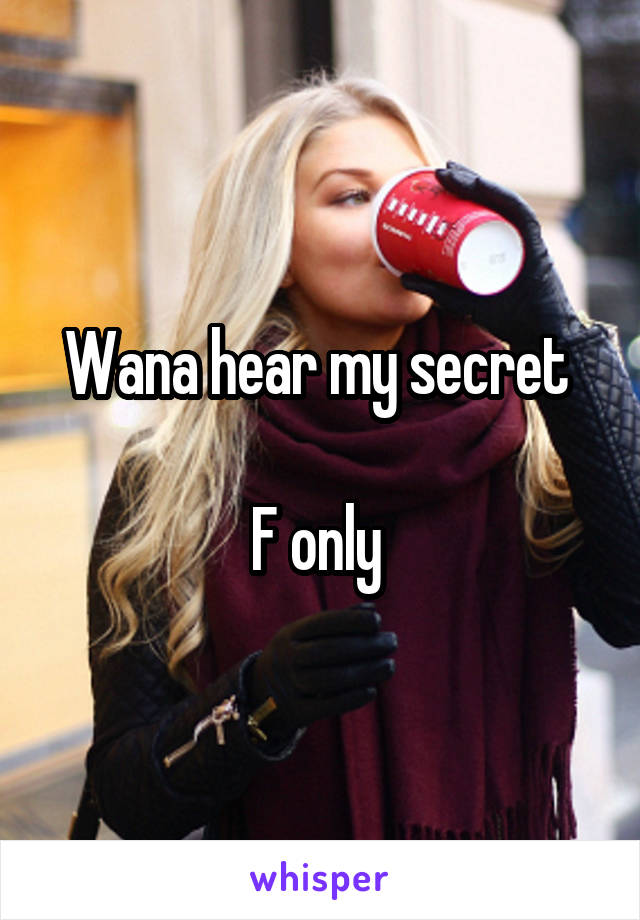 Wana hear my secret 

F only 