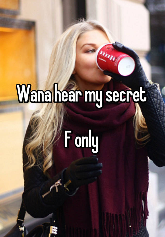 Wana hear my secret 

F only 