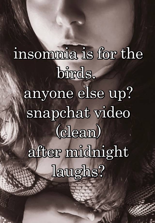 insomnia is for the birds. 
anyone else up?
snapchat video (clean)
after midnight laughs?