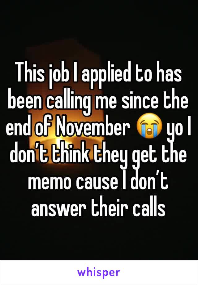 This job I applied to has been calling me since the end of November 😭 yo I don’t think they get the memo cause I don’t answer their calls