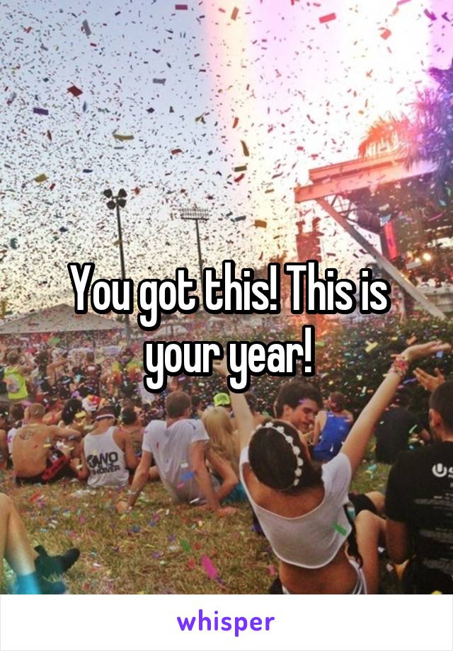 You got this! This is your year!