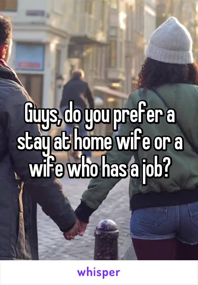 Guys, do you prefer a stay at home wife or a wife who has a job?