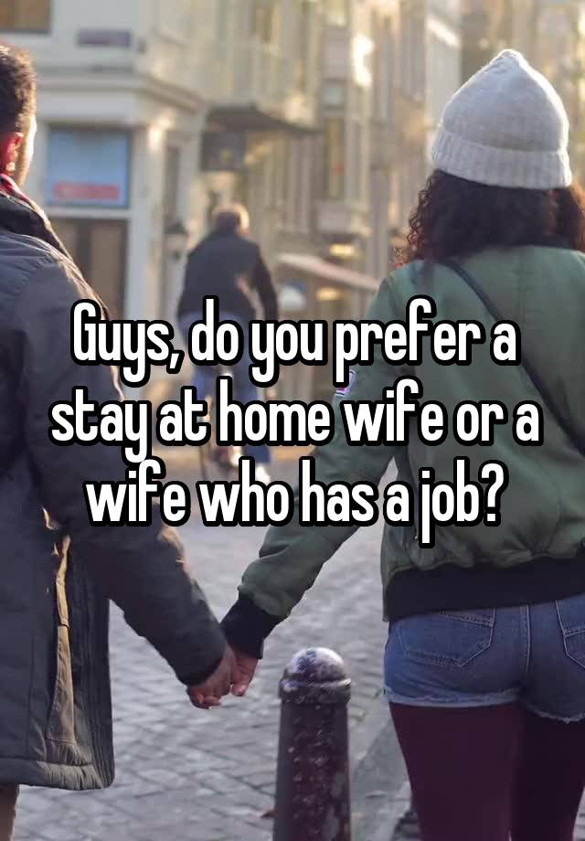 Guys, do you prefer a stay at home wife or a wife who has a job?