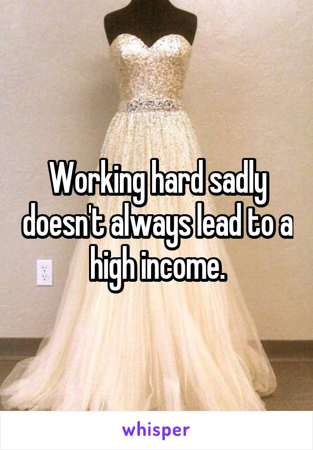 Working hard sadly doesn't always lead to a high income.