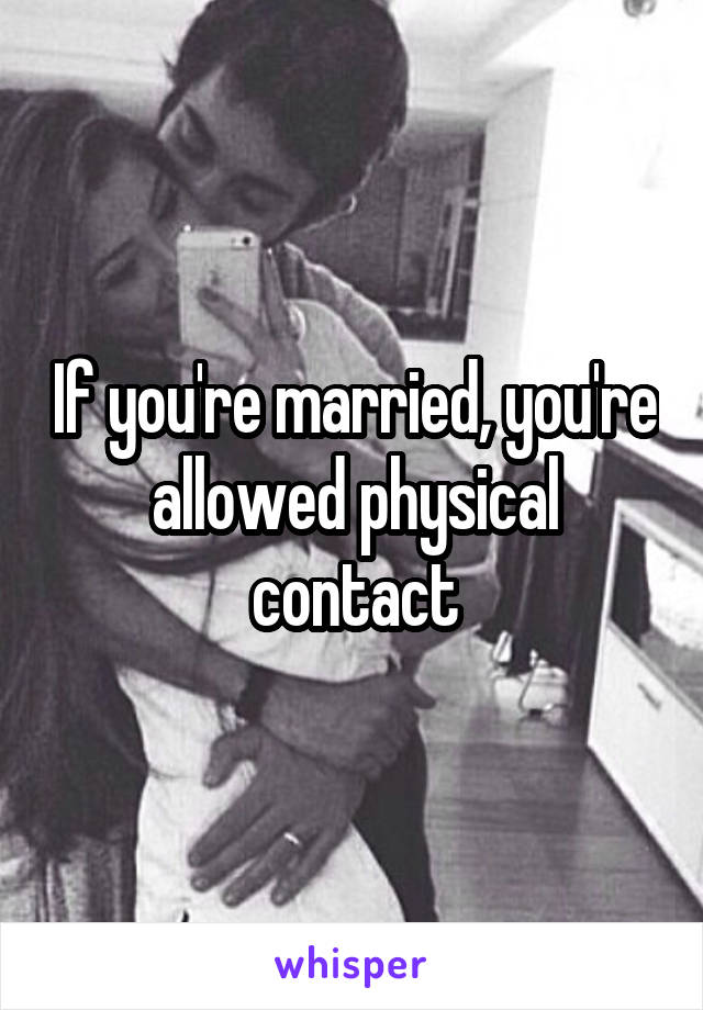 If you're married, you're allowed physical contact