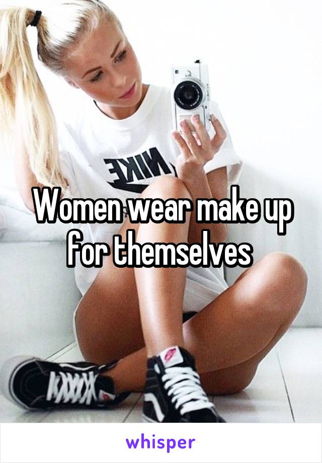 Women wear make up for themselves 