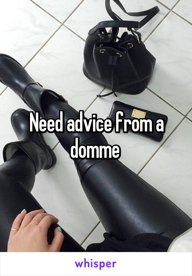 Need advice from a domme 