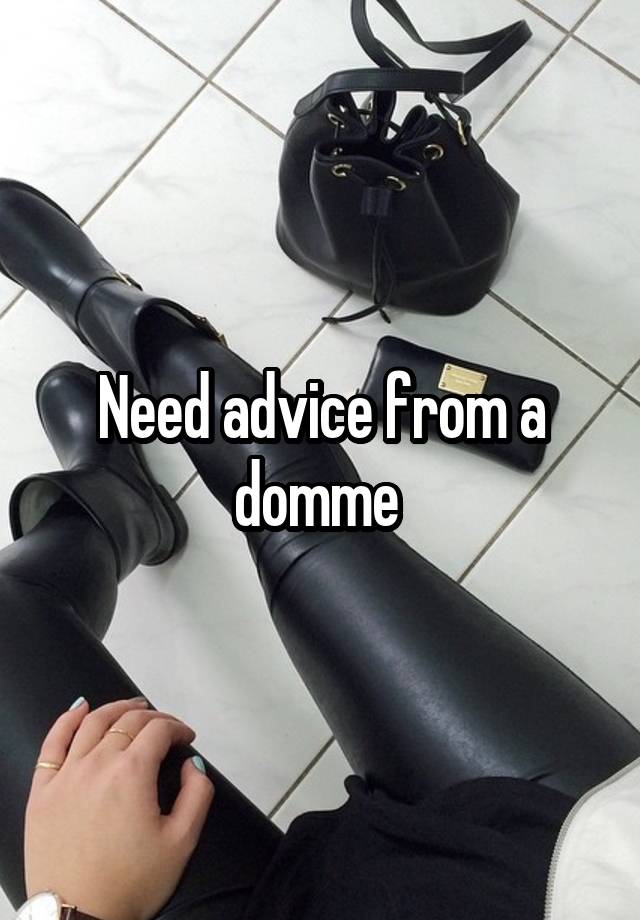 Need advice from a domme 