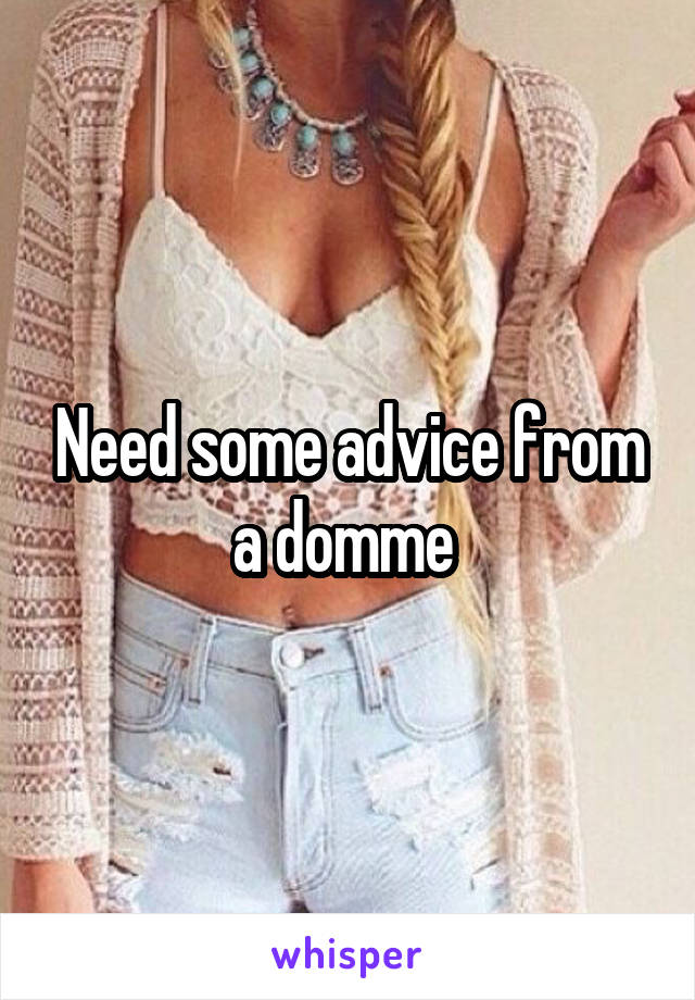 Need some advice from a domme 