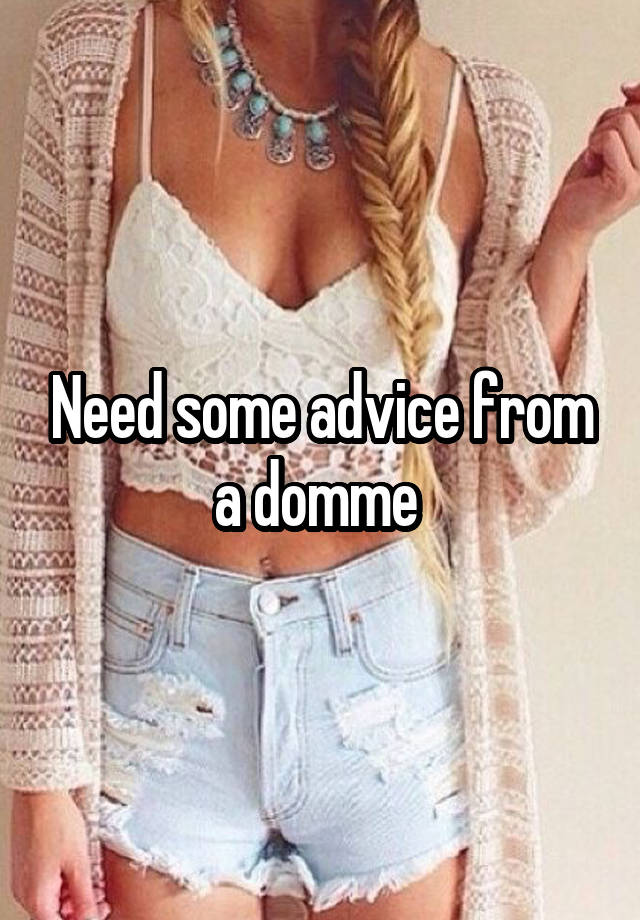 Need some advice from a domme 