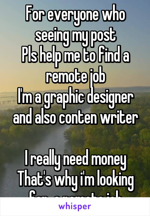 For everyone who seeing my post
Pls help me to find a remote job
I'm a graphic designer and also conten writer

I really need money
That's why i'm looking for  a remote job