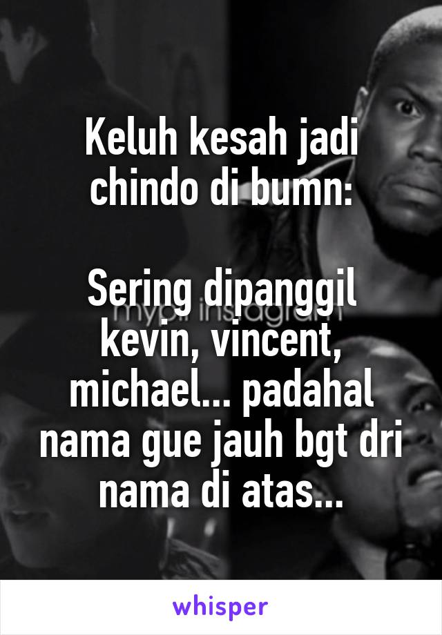 Keluh kesah jadi chindo di bumn:

Sering dipanggil kevin, vincent, michael... padahal nama gue jauh bgt dri nama di atas...