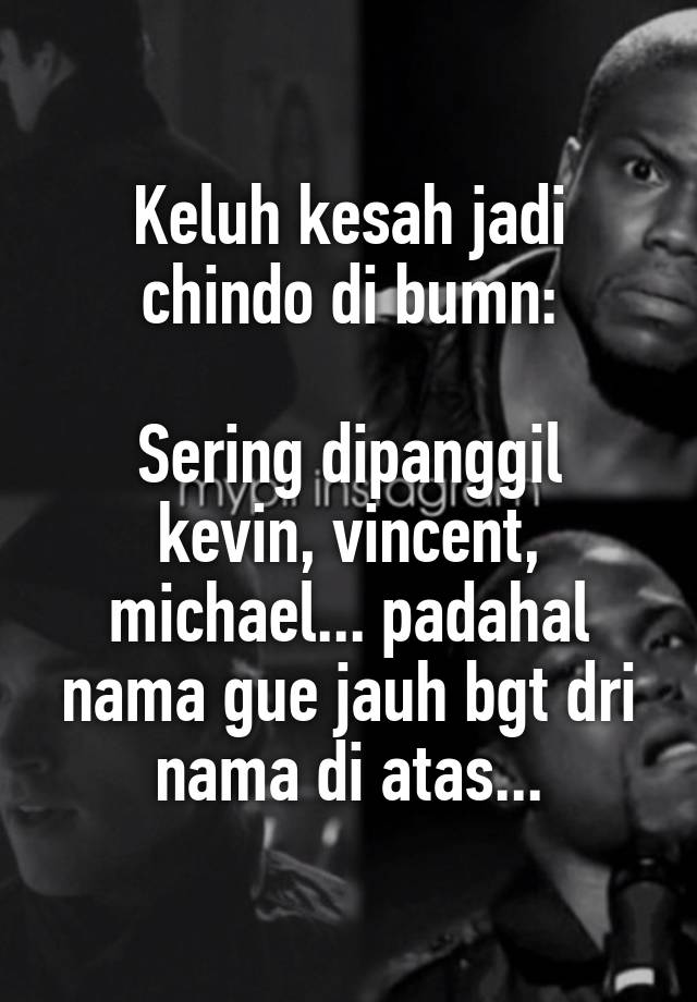 Keluh kesah jadi chindo di bumn:

Sering dipanggil kevin, vincent, michael... padahal nama gue jauh bgt dri nama di atas...