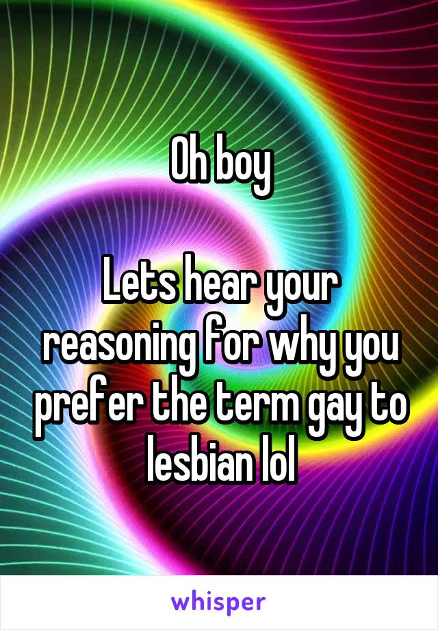 Oh boy

Lets hear your reasoning for why you prefer the term gay to lesbian lol