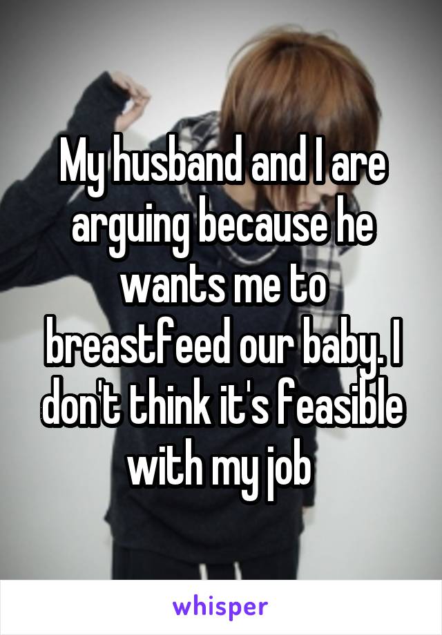 My husband and I are arguing because he wants me to breastfeed our baby. I don't think it's feasible with my job 