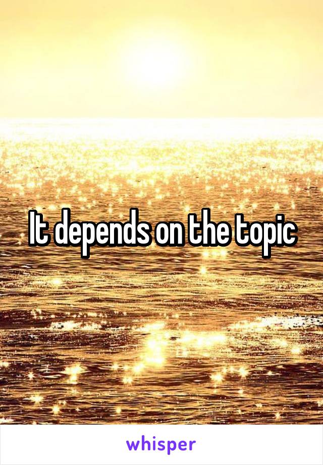 It depends on the topic