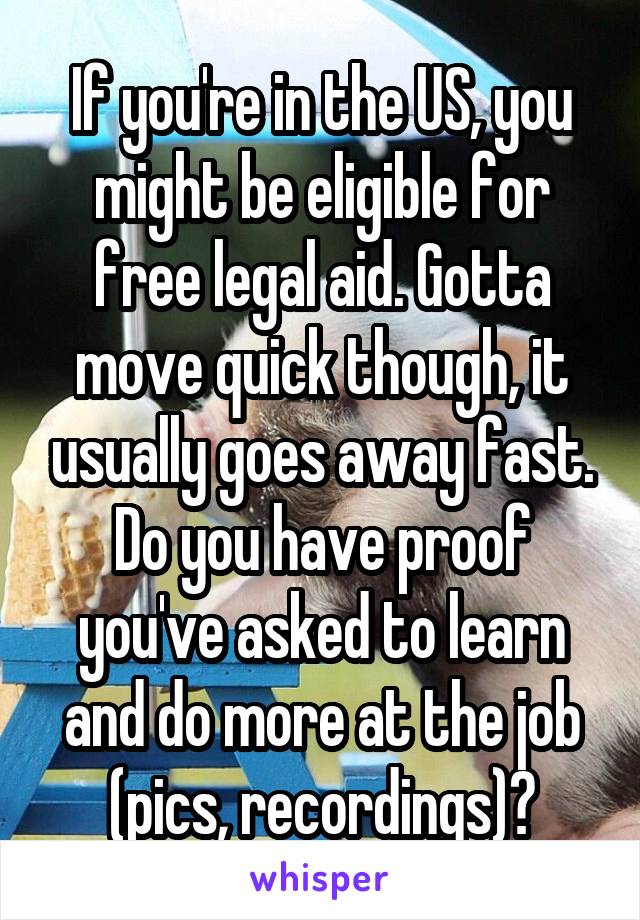 If you're in the US, you might be eligible for free legal aid. Gotta move quick though, it usually goes away fast. Do you have proof you've asked to learn and do more at the job (pics, recordings)?