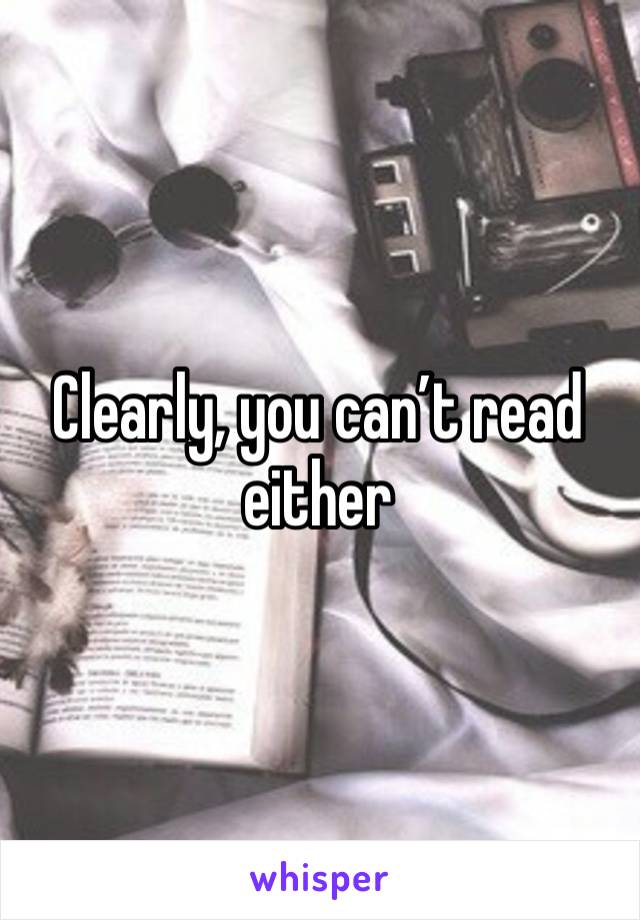 Clearly, you can’t read either