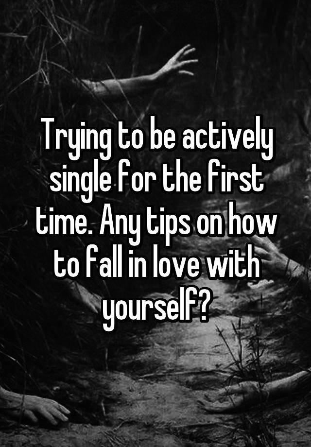 Trying to be actively single for the first time. Any tips on how to fall in love with yourself?