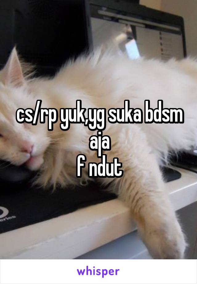 cs/rp yuk,yg suka bdsm aja
f ndut