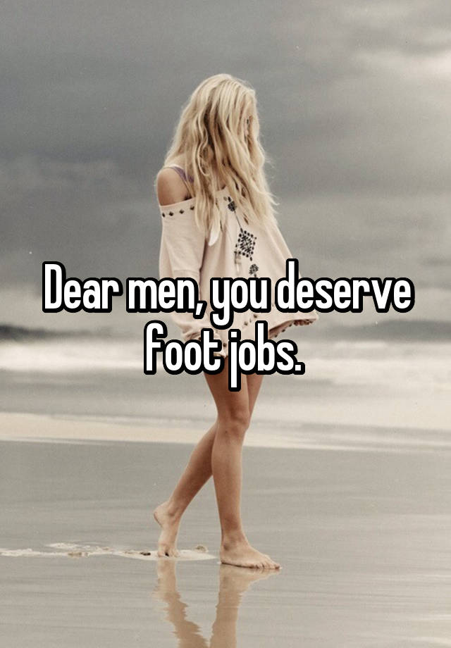 Dear men, you deserve foot jobs. 