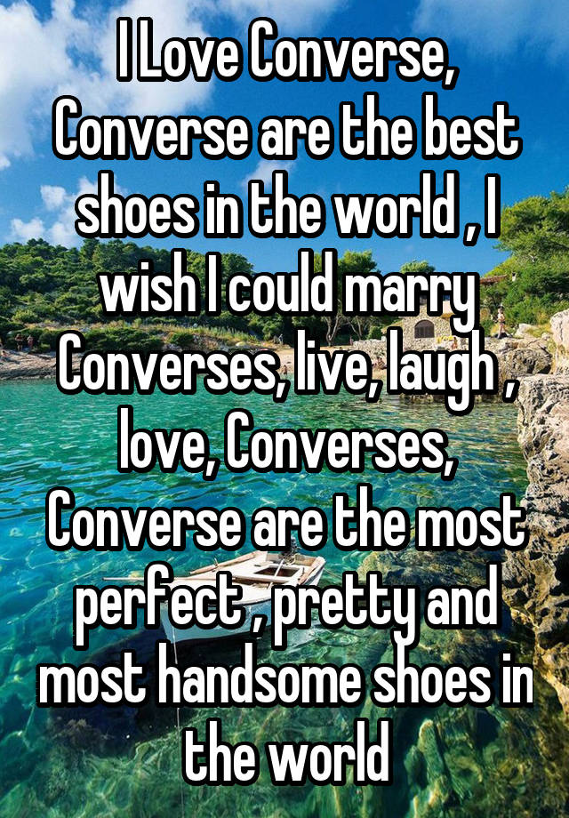 I Love Converse, Converse are the best shoes in the world , I wish I could marry Converses, live, laugh , love, Converses, Converse are the most perfect , pretty and most handsome shoes in the world