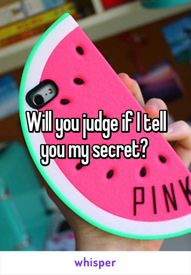 Will you judge if I tell you my secret? 