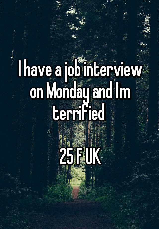 I have a job interview on Monday and I'm terrified 

25 F UK