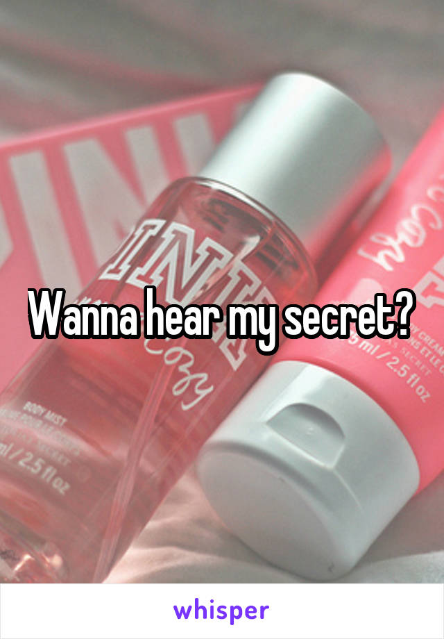 Wanna hear my secret? 