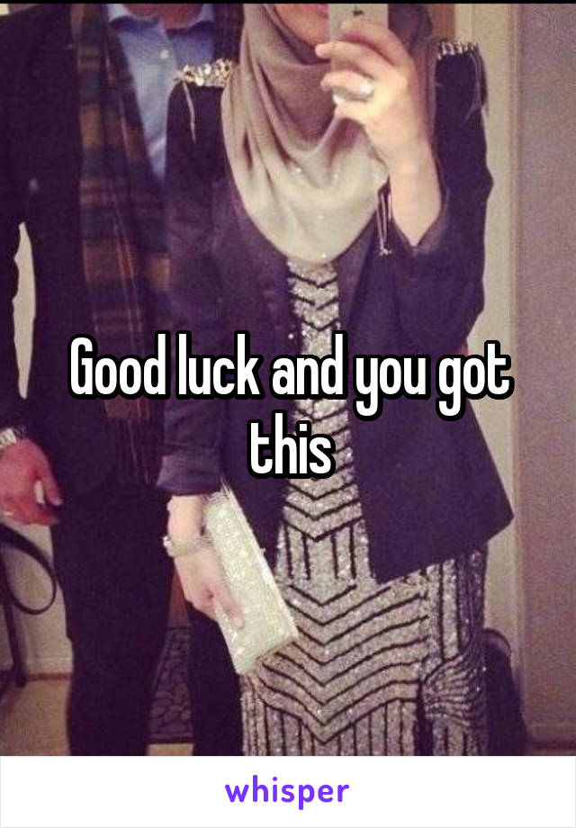 Good luck and you got this