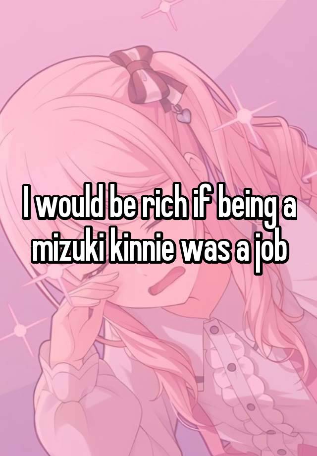 I would be rich if being a mizuki kinnie was a job