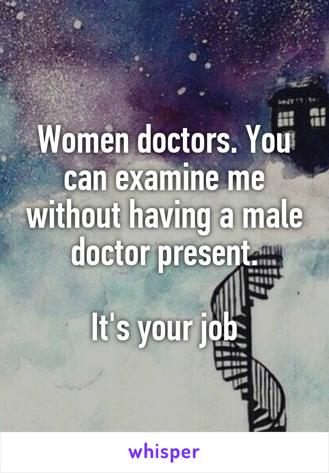 Women doctors. You can examine me without having a male doctor present.

It's your job