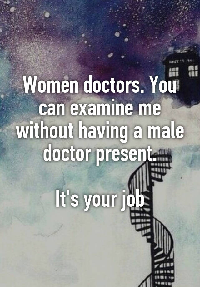 Women doctors. You can examine me without having a male doctor present.

It's your job