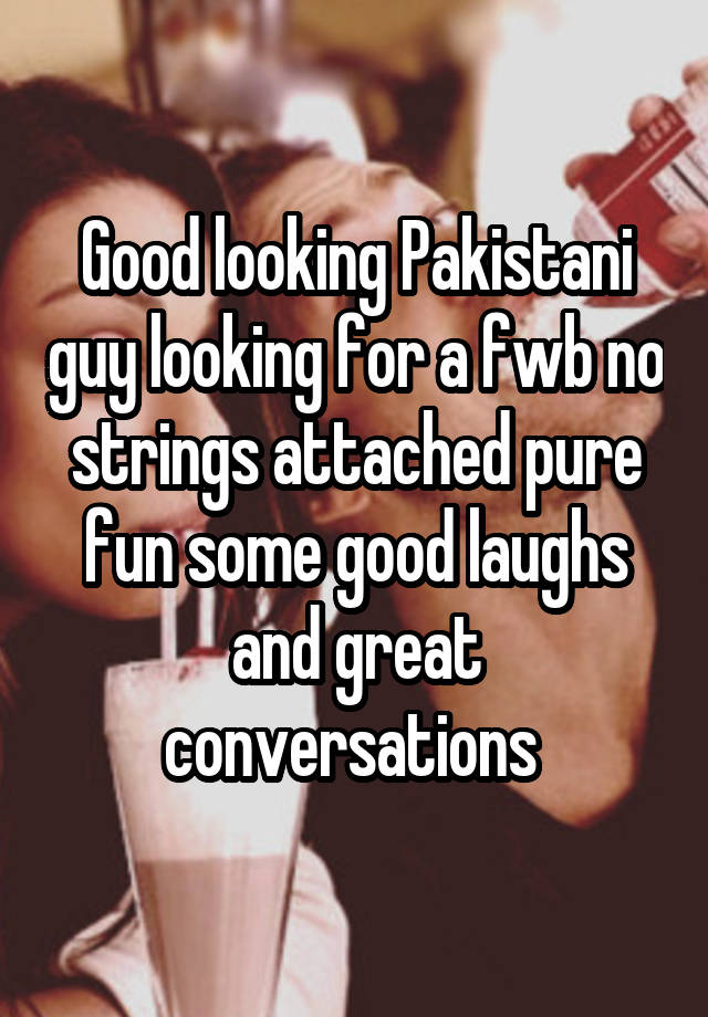 Good looking Pakistani guy looking for a fwb no strings attached pure fun some good laughs and great conversations 