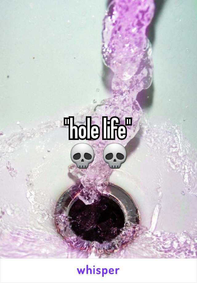 "hole life"
💀💀