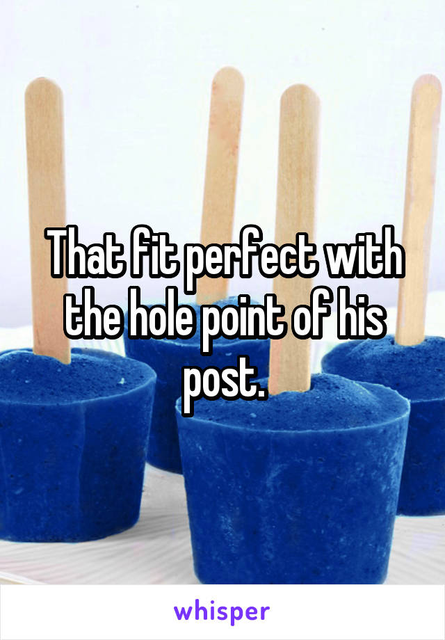 That fit perfect with the hole point of his post.