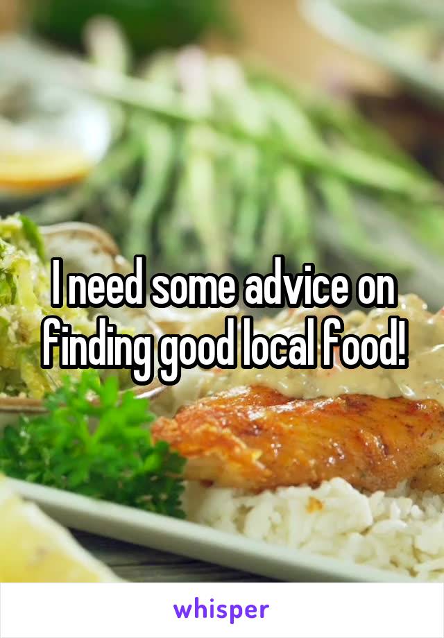 I need some advice on finding good local food!