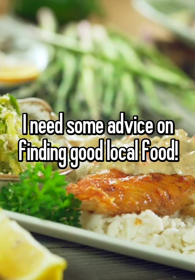 I need some advice on finding good local food!